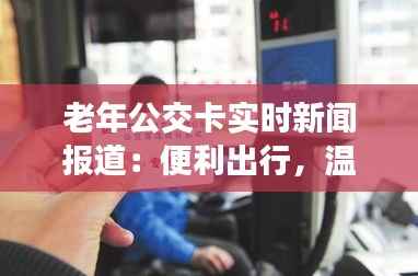 老年公交卡实时新闻报道：便利出行，温暖守护