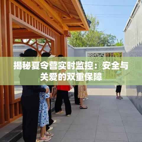 揭秘夏令营实时监控：安全与关爱的双重保障