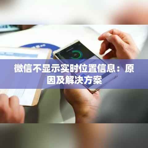 微信不显示实时位置信息：原因及解决方案