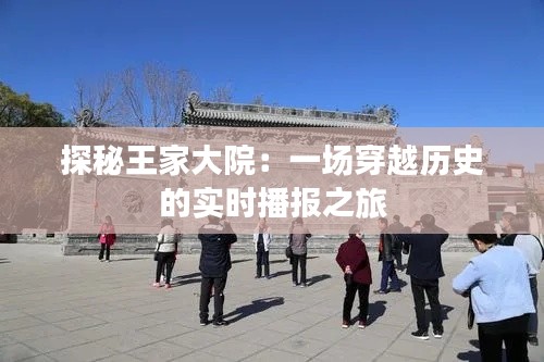 探秘王家大院：一场穿越历史的实时播报之旅