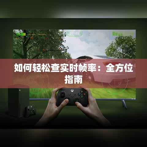 如何轻松查实时帧率：全方位指南
