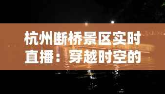 杭州断桥景区实时直播：穿越时空的视觉盛宴