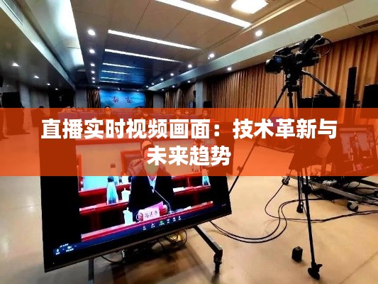 直播实时视频画面：技术革新与未来趋势
