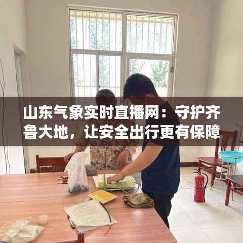 山东气象实时直播网：守护齐鲁大地，让安全出行更有保障
