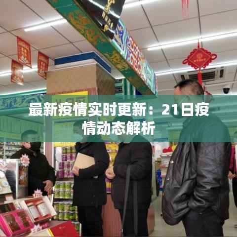 最新疫情实时更新：21日疫情动态解析