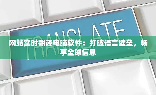 网站实时翻译电脑软件：打破语言壁垒，畅享全球信息