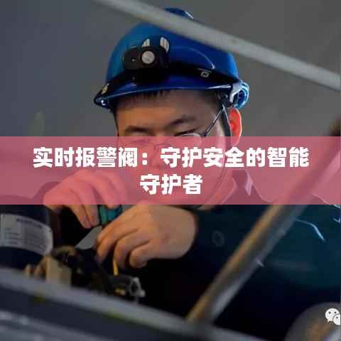 实时报警阀：守护安全的智能守护者