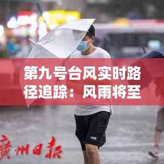 第九号台风实时路径追踪：风雨将至，预警先行