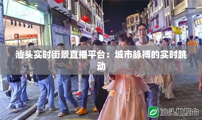 汕头实时街景直播平台:城市脉搏的实时跳动
