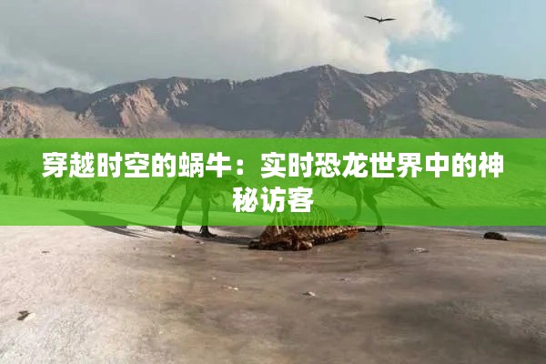 穿越时空的蜗牛：实时恐龙世界中的神秘访客