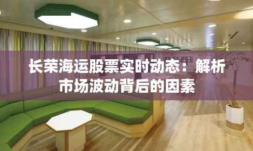 长荣海运股票实时动态：解析市场波动背后的因素