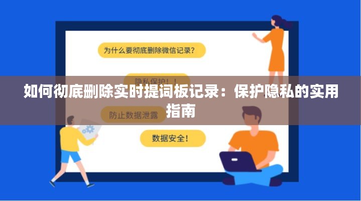 如何彻底删除实时提词板记录：保护隐私的实用指南