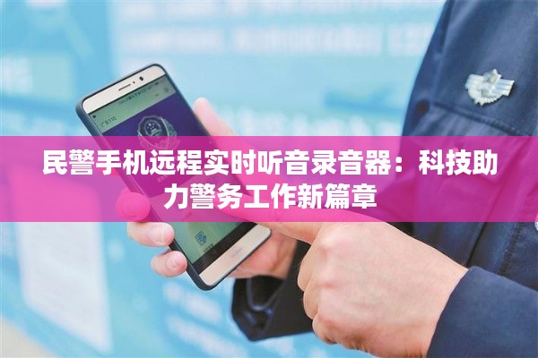 民警手机远程实时听音录音器：科技助力警务工作新篇章
