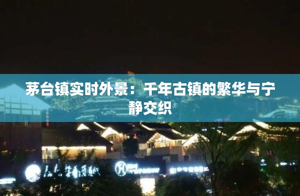 茅台镇实时外景：千年古镇的繁华与宁静交织