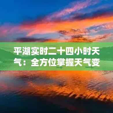 平湖实时二十四小时天气:全方位掌握天气变化