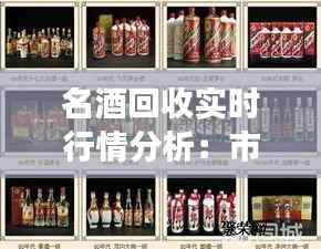 名酒回收实时行情分析：市场动态与投资指南