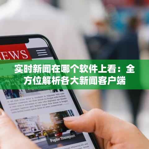 实时新闻在哪个软件上看：全方位解析各大新闻客户端