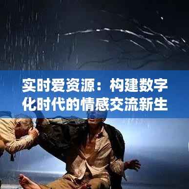 实时爱资源：构建数字化时代的情感交流新生态