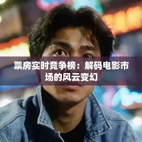 票房实时竞争榜：解码电影市场的风云变幻