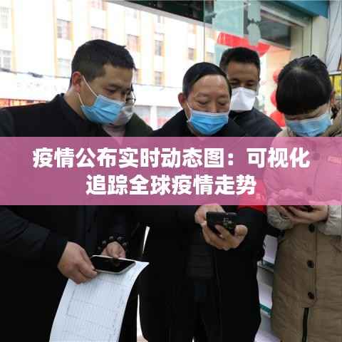 疫情公布实时动态图：可视化追踪全球疫情走势