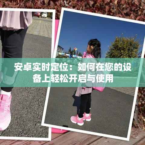 安卓实时定位：如何在您的设备上轻松开启与使用