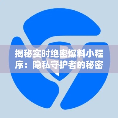 揭秘实时绝密爆料小程序：隐私守护者的秘密武器