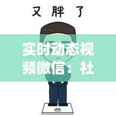 实时动态视频微信：社交新潮流的引领者