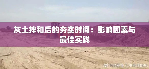 灰土拌和后的夯实时间:影响因素与最佳实践