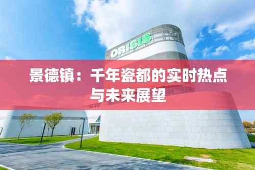 景德镇：千年瓷都的实时热点与未来展望