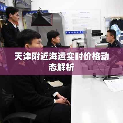 天津附近海运实时价格动态解析