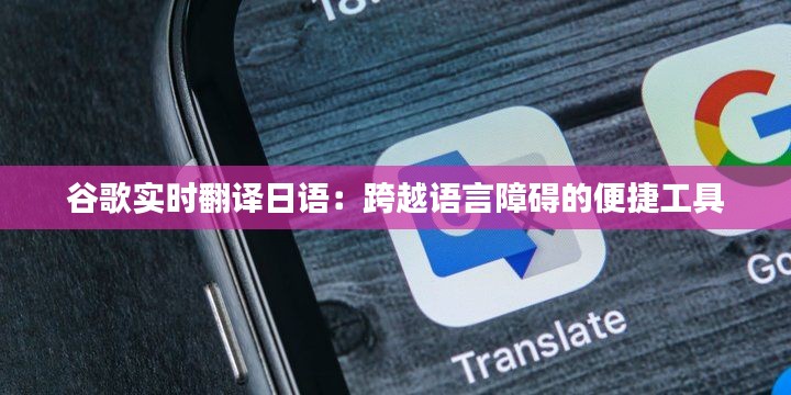 谷歌实时翻译日语:跨越语言障碍的便捷工具