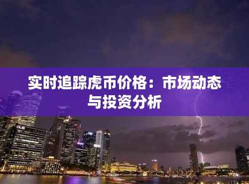 实时追踪虎币价格：市场动态与投资分析