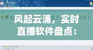 风起云涌，实时直播软件盘点：风台实时直播软件全解析