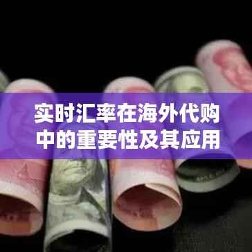 实时汇率在海外代购中的重要性及其应用