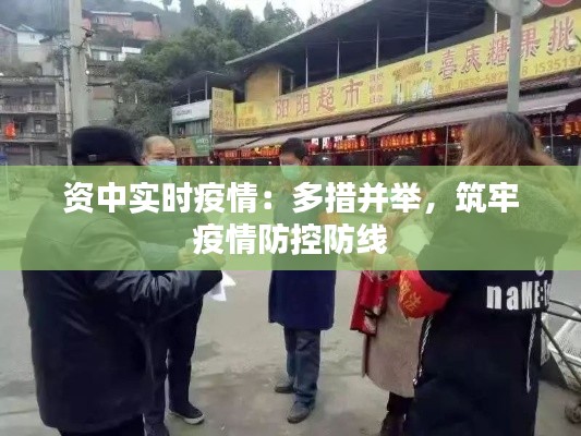 资中实时疫情：多措并举，筑牢疫情防控防线