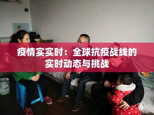 疫情实实时：全球抗疫战线的实时动态与挑战