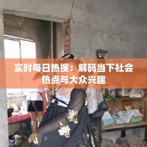 实时每日热搜：解码当下社会热点与大众兴趣
