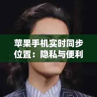 苹果手机实时同步位置：隐私与便利的双重奏