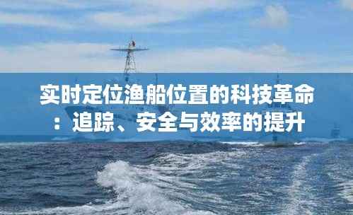实时定位渔船位置的科技革命：追踪、安全与效率的提升