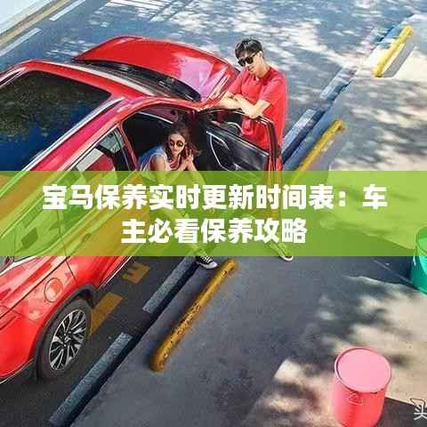 宝马保养实时更新时间表：车主必看保养攻略