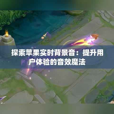 探索苹果实时背景音：提升用户体验的音效魔法