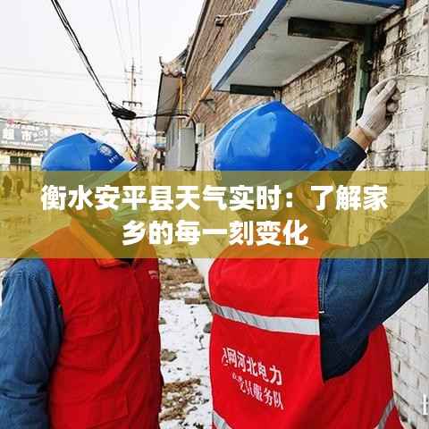 衡水安平县天气实时：了解家乡的每一刻变化