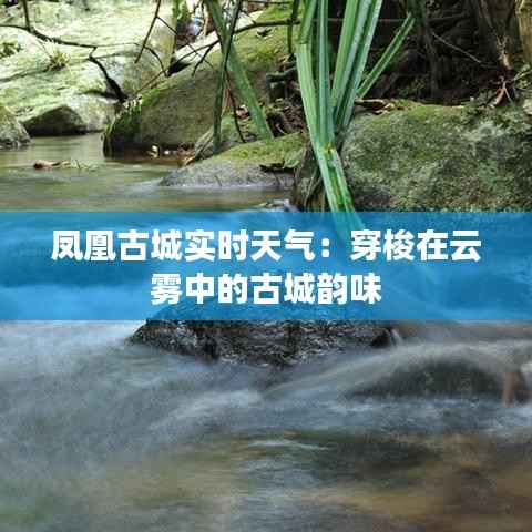 凤凰古城实时天气:穿梭在云雾中的古城韵味