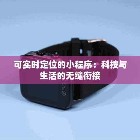 可实时定位的小程序：科技与生活的无缝衔接