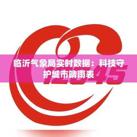临沂气象局实时数据:科技守护城市晴雨表