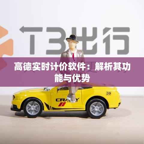 高德实时计价软件：解析其功能与优势