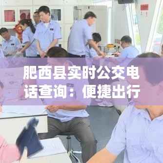 肥西县实时公交电话查询：便捷出行，尽在掌握