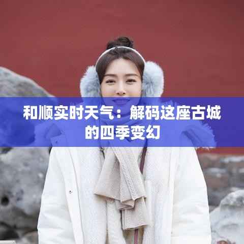 和顺实时天气：解码这座古城的四季变幻
