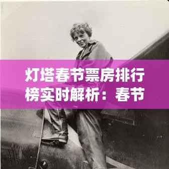 灯塔春节票房排行榜实时解析：春节档期电影市场的风云变幻