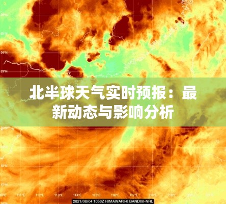 北半球天气实时预报：最新动态与影响分析